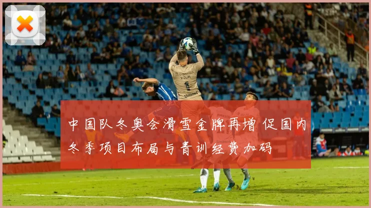 中国队冬奥会滑雪金牌再增 促国内冬季项目布局与青训经费加码