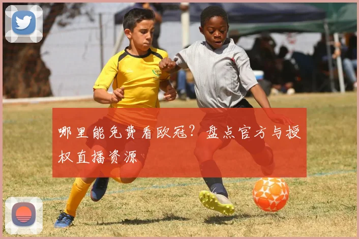 哪里能免费看欧冠?盘点官方与授权直播资源