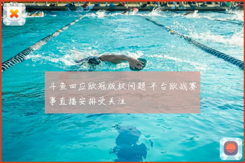 斗鱼回应欧冠版权问题 平台欧战赛事直播安排受关注